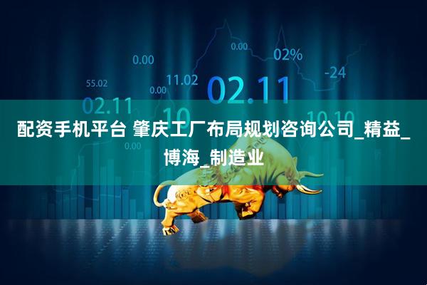 配资手机平台 肇庆工厂布局规划咨询公司_精益_博海_制造业