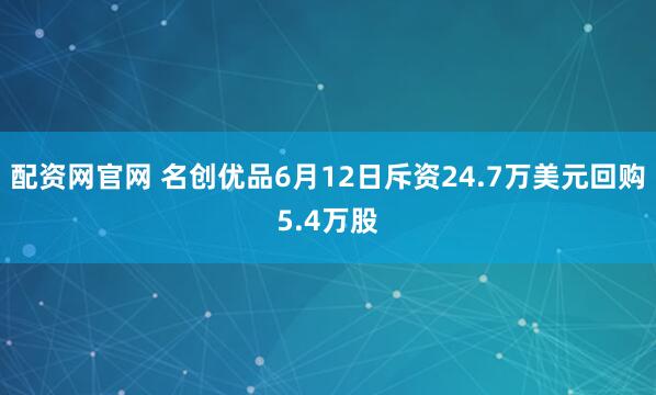 配资网官网 名创优品6月12日斥资24.7万美元回购5.4万股