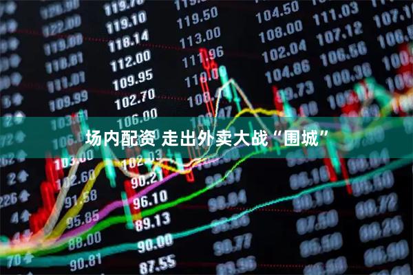 场内配资 走出外卖大战“围城”