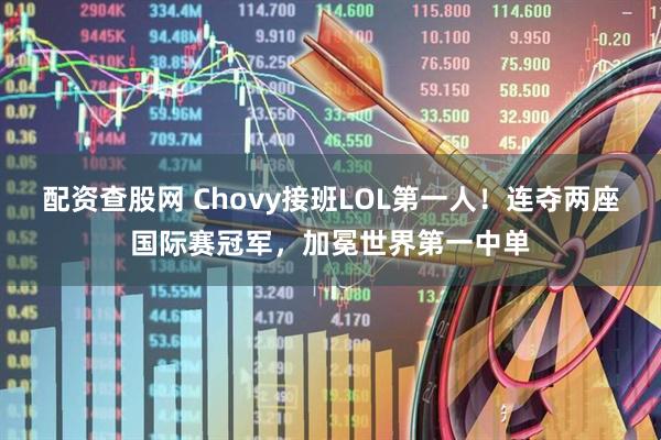 配资查股网 Chovy接班LOL第一人！连夺两座国际赛冠军，加冕世界第一中单