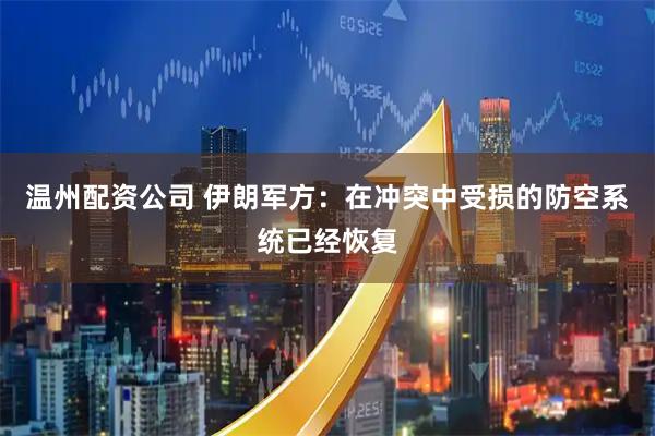温州配资公司 伊朗军方：在冲突中受损的防空系统已经恢复
