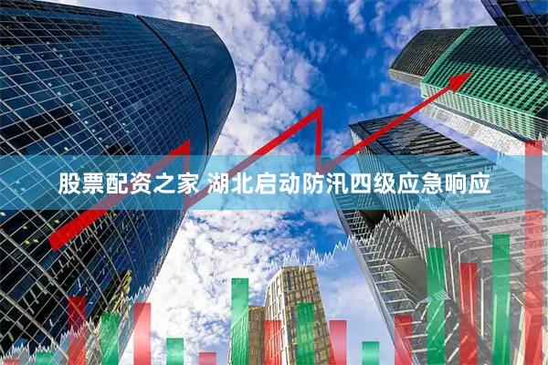 股票配资之家 湖北启动防汛四级应急响应