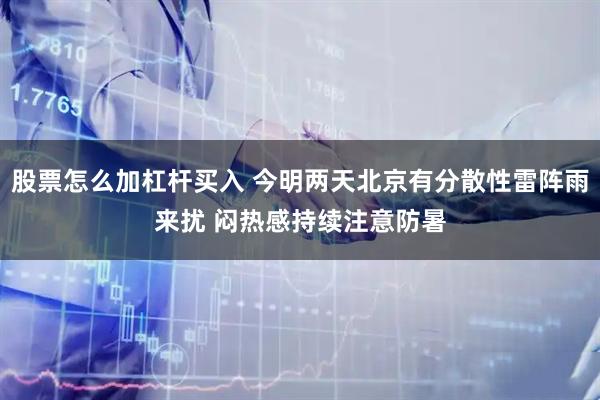 股票怎么加杠杆买入 今明两天北京有分散性雷阵雨来扰 闷热感持续注意防暑
