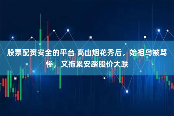 股票配资安全的平台 高山烟花秀后，始祖鸟被骂惨，又拖累安踏股价大跌